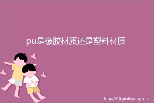 pu是橡胶材质还是塑料材质