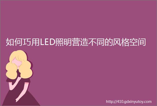 如何巧用LED照明营造不同的风格空间