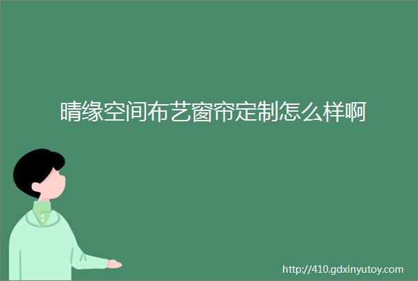 晴缘空间布艺窗帘定制怎么样啊