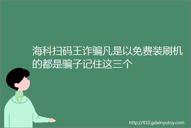 海科扫码王诈骗凡是以免费装刷机的都是骗子记住这三个