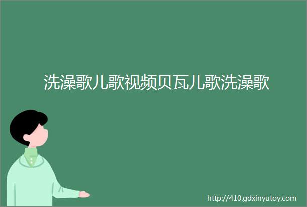 洗澡歌儿歌视频贝瓦儿歌洗澡歌