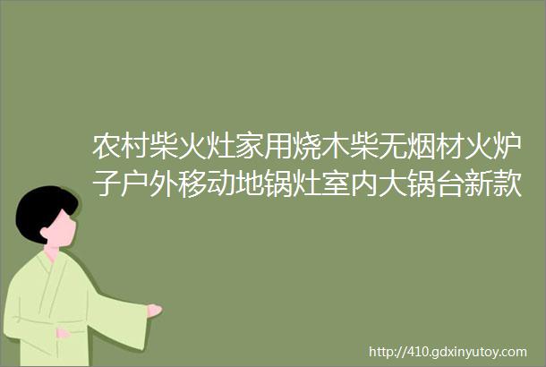 农村柴火灶家用烧木柴无烟材火炉子户外移动地锅灶室内大锅台新款