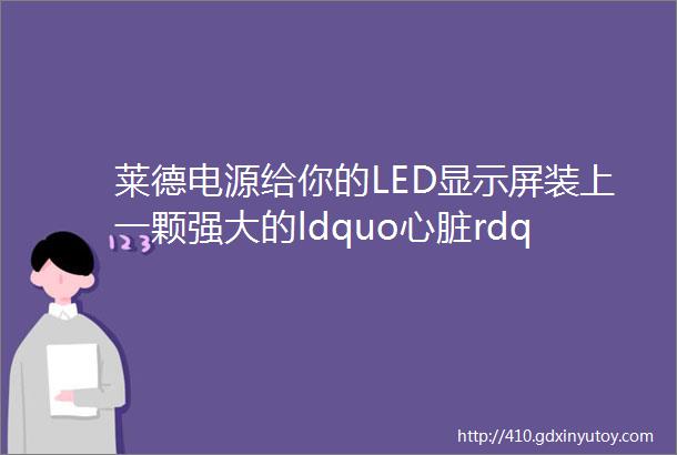 莱德电源给你的LED显示屏装上一颗强大的ldquo心脏rdquo